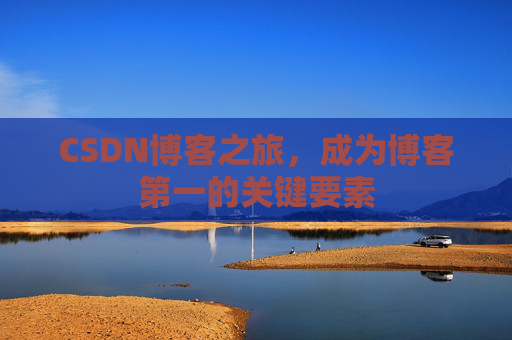 CSDN博客之旅，成为博客第一的关键要素